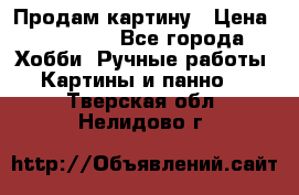 Продам картину › Цена ­ 35 000 - Все города Хобби. Ручные работы » Картины и панно   . Тверская обл.,Нелидово г.